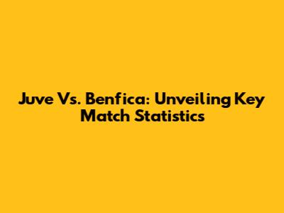 Juve Vs. Benfica: Unveiling Key Match Statistics