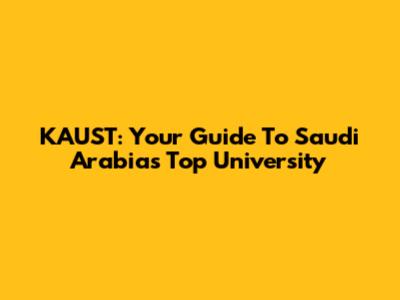 KAUST: Your Guide To Saudi Arabia's Top University