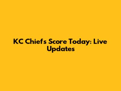 KC Chiefs Score Today: Live Updates