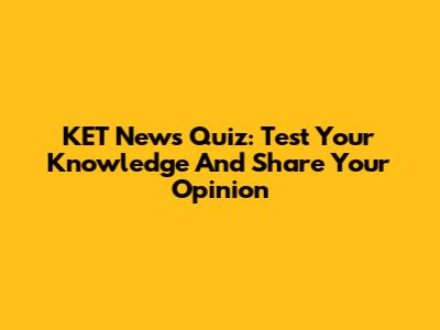 KET News Quiz: Test Your Knowledge And Share Your Opinion
