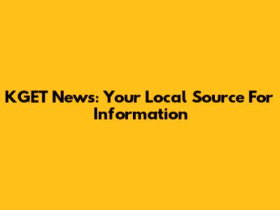 KGET News: Your Local Source For Information