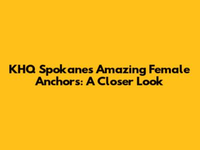 KHQ Spokane's Amazing Female Anchors: A Closer Look