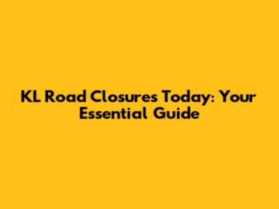 KL Road Closures Today: Your Essential Guide