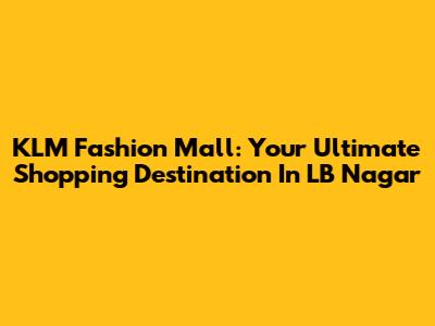 KLM Fashion Mall: Your Ultimate Shopping Destination In LB Nagar