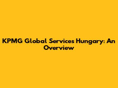KPMG Global Services Hungary: An Overview