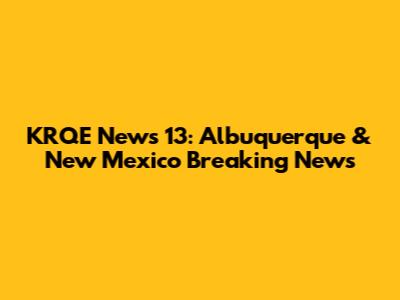 KRQE News 13: Albuquerque & New Mexico Breaking News