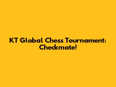 KT Global Chess Tournament: Checkmate!
