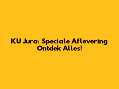 KU Jura: Speciale Aflevering Ontdek Alles!