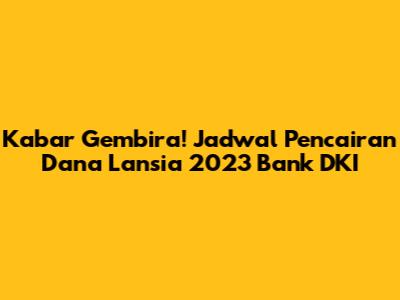 Kabar Gembira! Jadwal Pencairan Dana Lansia 2023 Bank DKI