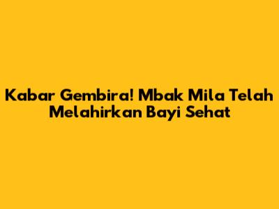 Kabar Gembira! Mbak Mila Telah Melahirkan Bayi Sehat