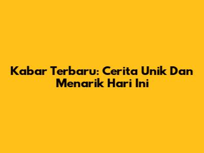 Kabar Terbaru: Cerita Unik Dan Menarik Hari Ini