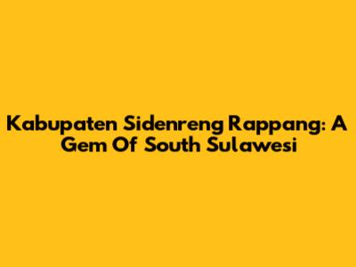 Kabupaten Sidenreng Rappang: A Gem Of South Sulawesi