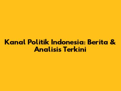 Kanal Politik Indonesia: Berita & Analisis Terkini