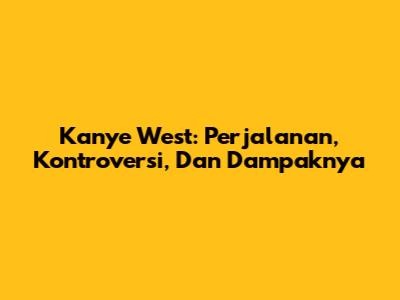 Kanye West: Perjalanan, Kontroversi, Dan Dampaknya