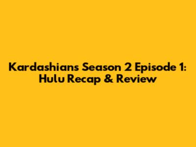 Kardashians Season 2 Episode 1: Hulu Recap & Review