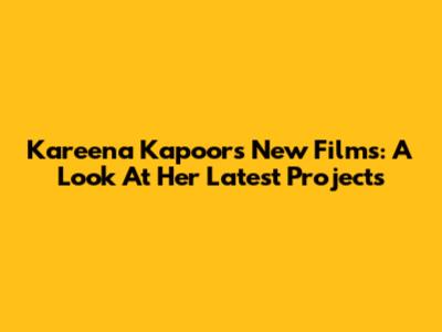 Kareena Kapoor's New Films: A Look At Her Latest Projects