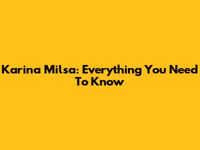 Karina Milsa: Everything You Need To Know