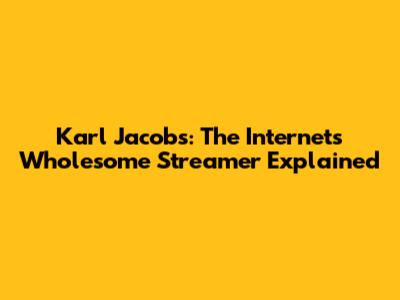 Karl Jacobs: The Internet's Wholesome Streamer Explained