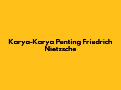 Karya-Karya Penting Friedrich Nietzsche