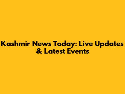 Kashmir News Today: Live Updates & Latest Events