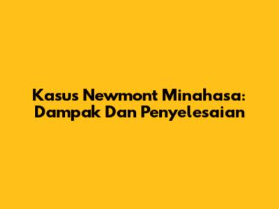 Kasus Newmont Minahasa: Dampak Dan Penyelesaian
