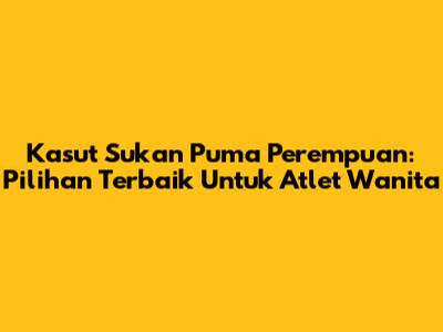 Kasut Sukan Puma Perempuan: Pilihan Terbaik Untuk Atlet Wanita