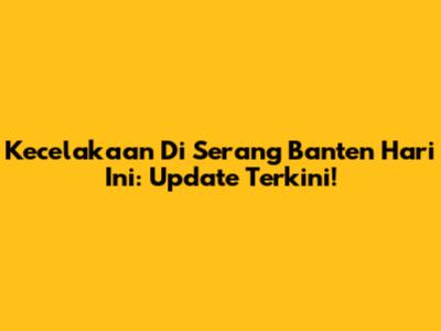 Kecelakaan Di Serang Banten Hari Ini: Update Terkini!