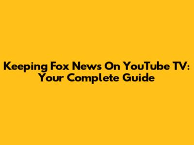 Keeping Fox News On YouTube TV: Your Complete Guide