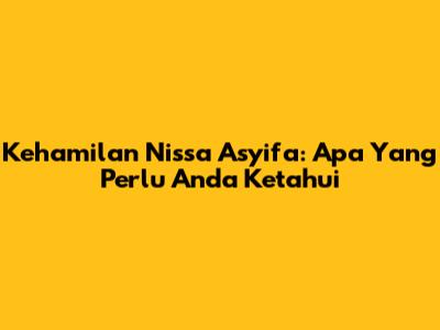 Kehamilan Nissa Asyifa: Apa Yang Perlu Anda Ketahui