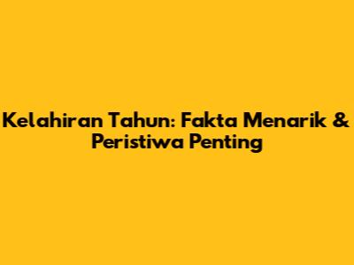 Kelahiran Tahun: Fakta Menarik & Peristiwa Penting