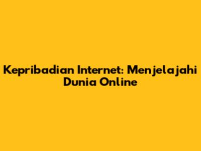 Kepribadian Internet: Menjelajahi Dunia Online