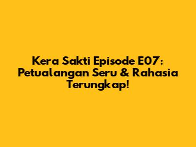 Kera Sakti Episode E07: Petualangan Seru & Rahasia Terungkap!