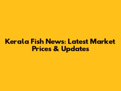 Kerala Fish News: Latest Market Prices & Updates