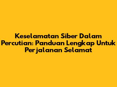 Keselamatan Siber Dalam Percutian: Panduan Lengkap Untuk Perjalanan Selamat
