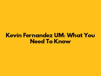 Kevin Fernandez UM: What You Need To Know