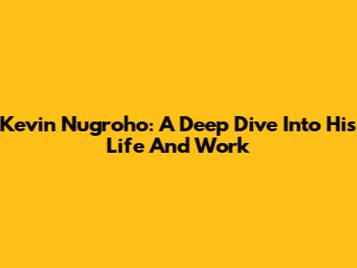Kevin Nugroho: A Deep Dive Into His Life And Work