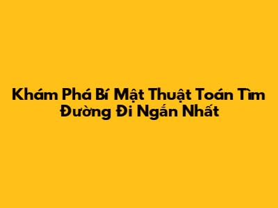 Khám Phá Bí Mật Thuật Toán Tìm Đường Đi Ngắn Nhất