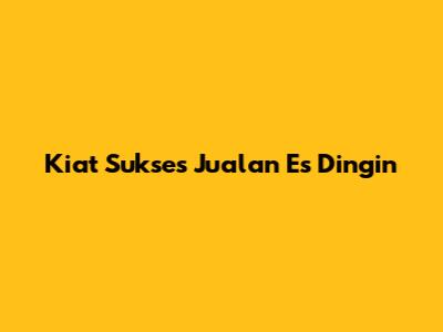 Kiat Sukses Jualan Es Dingin