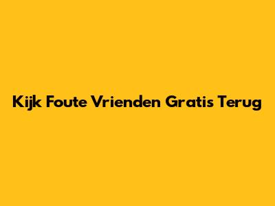 Kijk Foute Vrienden Gratis Terug