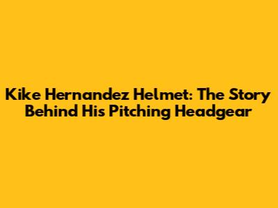 Kike Hernandez Helmet: The Story Behind His Pitching Headgear