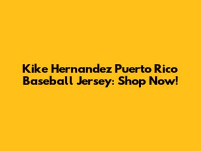 Kike Hernandez Puerto Rico Baseball Jersey: Shop Now!