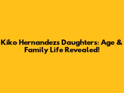 Kiko Hernandez's Daughters: Age & Family Life Revealed!