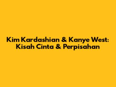 Kim Kardashian & Kanye West: Kisah Cinta & Perpisahan
