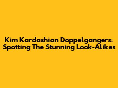 Kim Kardashian Doppelgangers: Spotting The Stunning Look-Alikes
