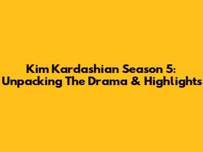 Kim Kardashian Season 5: Unpacking The Drama & Highlights