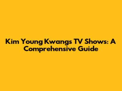 Kim Young Kwang's TV Shows: A Comprehensive Guide