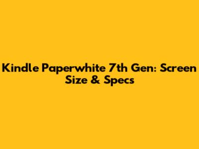 Kindle Paperwhite 7th Gen: Screen Size & Specs