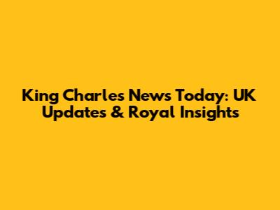 King Charles News Today: UK Updates & Royal Insights