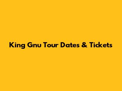 King Gnu Tour Dates & Tickets