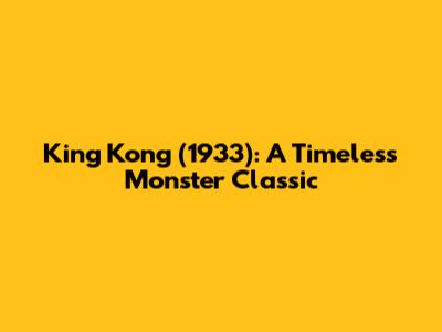 King Kong (1933): A Timeless Monster Classic